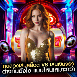 ทดลองเล่นสล็อต vs เล่นเงินจริง ต่างกันยังไง แบบไหนเหมาะกว่า