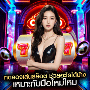 ทดลองเล่นสล็อต ช่วยอะไรได้บ้าง เหมาะกับมือใหม่ไหม